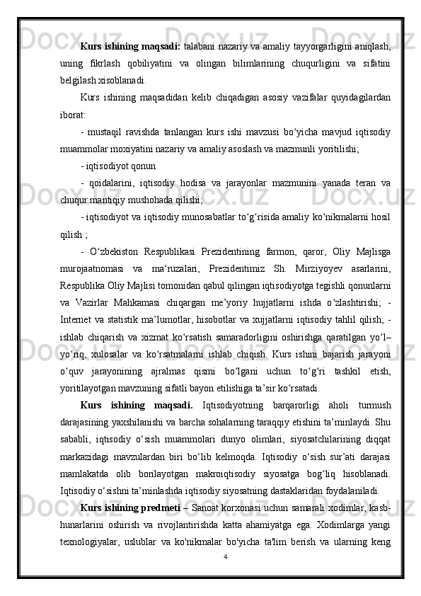 Kurs ishining maqsadi:   talabani nazariy va amaliy tayyorgarligini aniqlash,
uning   fikrlash   qobiliyatini   va   olingan   bilimlarining   chuqurligini   va   sifatini
belgilash xisoblanadi. 
Kurs   ishining   maqsadidan   kelib   chiqadigan   asosiy   vazifalar   quyidagilardan
iborat: 
-   mustaqil   ravishda   tanlangan   kurs   ishi   mavzusi   bo yicha   mavjud   iqtisodiyʻ
muammolar moxiyatini nazariy va amaliy asoslash va mazmunli yoritilishi;
- iqtisodiyot qonun
-   qoidalarini,   iqtisodiy   hodisa   va   jarayonlar   mazmunini   yanada   teran   va
chuqur mantiqiy mushohada qilishi;
- iqtisodiyot va iqtisodiy munosabatlar to g risida amaliy ko nikmalarni hosil	
ʻ ʻ ʻ
qilish ; 
-   O zbekiston   Respublikasi   Prezidentining   farmon,   qaror,   Oliy   Majlisga	
ʻ
murojaatnomasi   va   ma‘ruzalari,   Prezidentimiz   Sh.   Mirziyoyev   asarlarini,
Respublika Oliy Majlisi tomonidan qabul qilingan iqtisodiyotga tegishli qonunlarni
va   Vazirlar   Mahkamasi   chiqargan   me’yoriy   hujjatlarni   ishda   o zlashtirishi;   -	
ʻ
Internet   va  statistik   ma’lumotlar,  hisobotlar   va  xujjatlarni   iqtisodiy   tahlil   qilish;   -
ishlab   chiqarish   va   xizmat   ko rsatish   samaradorligini   oshirishga   qaratilgan   yo l–	
ʻ ʻ
yo riq,   xulosalar   va   ko rsatmalarni   ishlab   chiqish.   Kurs   ishini   bajarish   jarayoni	
ʻ ʻ
o quv   jarayonining   ajralmas   qismi   bo lgani   uchun   to g ri   tashkil   etish,
ʻ ʻ ʻ ʻ
yoritilayotgan mavzuning sifatli bayon etilishiga ta’sir ko rsatadi.	
ʻ
Kurs   ishining   maqsadi.   Iqtisodiyotning   barqarorligi   aholi   turmush
darajasining yaxshilanishi va barcha sohalarning taraqqiy etishini ta’minlaydi. Shu
sababli,   iqtisodiy   o‘sish   muammolari   dunyo   olimlari,   siyosatchilarining   diqqat
markazidagi   mavzulardan   biri   bo‘lib   kelmoqda.   Iqtisodiy   o‘sish   sur’ati   darajasi
mamlakatda   olib   borilayotgan   makroiqtisodiy   siyosatga   bog liq   hisoblanadi.	
ʻ
Iqtisodiy o‘sishni ta’minlashda iqtisodiy siyosatning dastaklaridan foydalaniladi.
Kurs ishining predmeti –   Sanoat korxonasi uchun samarali xodimlar, kasb-
hunarlarini   oshirish   va   rivojlantirishda   katta   ahamiyatga   ega.   Xodimlarga   yangi
texnologiyalar,   uslublar   va   ko'nikmalar   bo'yicha   ta'lim   berish   va   ularning   keng
4 