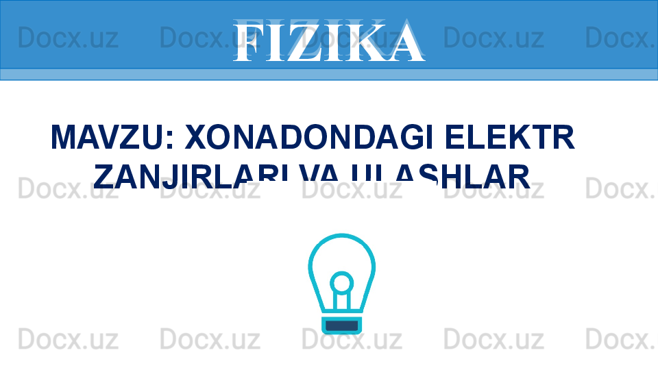 FIZIKA
MAVZU: XONADONDAGI ELEKTR 
ZANJIRLARI VA ULASHLAR FIZIKA 