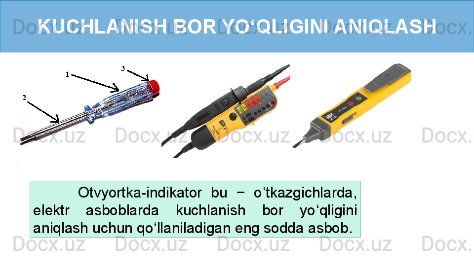 KUCHLANISH BOR YO ‘ QLIGINI ANIQLASH
          Otvyortka-indikator  bu  −  o ‘ tkazgichlarda, 
elektr  asboblarda  kuchlanish  bor  yo ‘ qligini 
aniqlash uchun qo ‘ llaniladigan eng sodda asbob. 