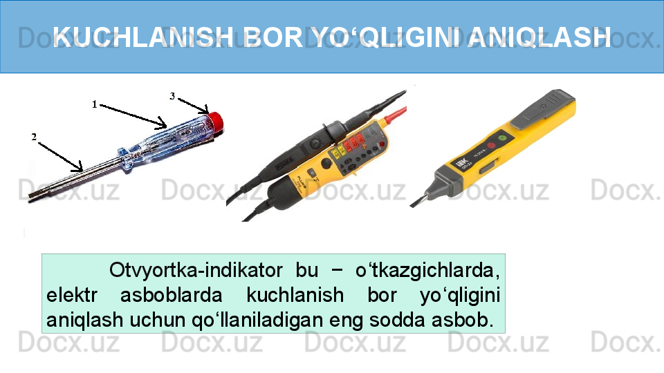 KUCHLANISH BOR YO ‘ QLIGINI ANIQLASH
          Otvyortka-indikator  bu  −  o ‘ tkazgichlarda, 
elektr  asboblarda  kuchlanish  bor  yo ‘ qligini 
aniqlash uchun qo ‘ llaniladigan eng sodda asbob.