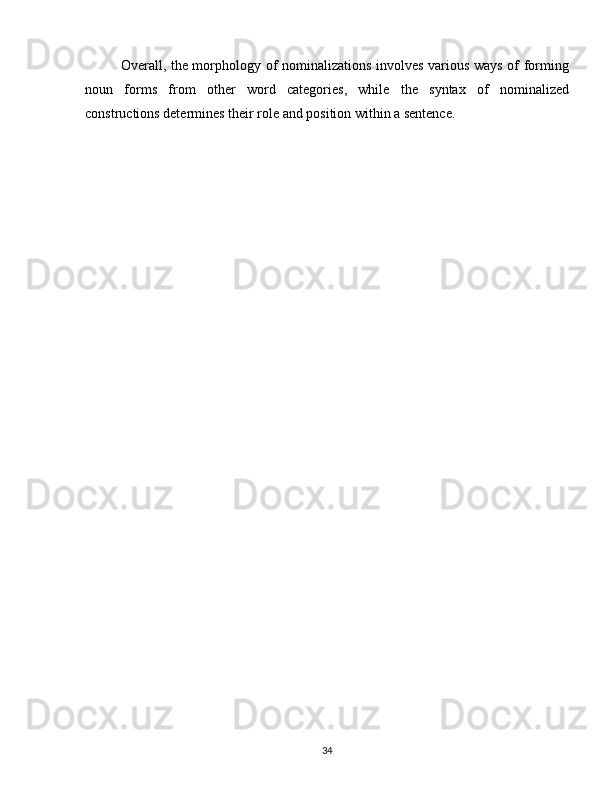 Overall, the morphology of nominalizations involves various ways of forming
noun   forms   from   other   word   categories,   while   the   syntax   of   nominalized
constructions determines their role and position within a sentence.
34 