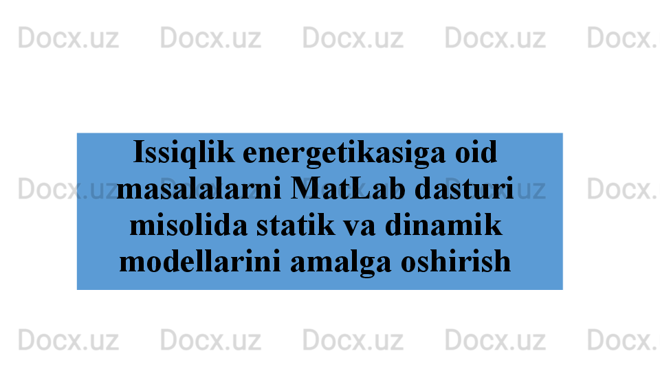 Issiqlik e nergetika siga  oid 
masalalarni MatLab dasturi 
misolida statik va dinamik 
modellar i ni amalga oshirish 