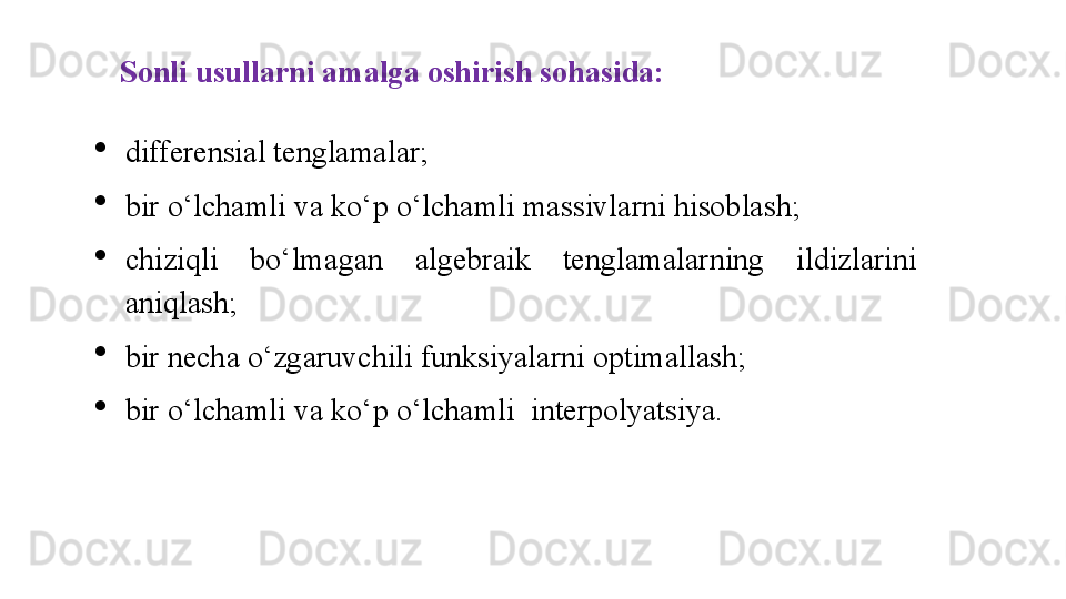 Sonli usullarni amalga oshirish sohasida:

differensial tenglamalar; 

bir o‘lchamli va ko‘p o‘lchamli massivlarni hisoblash;

chiziqli  bo‘lmagan  algebraik  tenglamalarning  ildizlarini 
aniqlash; 

bir necha o‘zgaruvchili funksiyalarni optimallash; 

bir o‘lchamli va ko‘p o‘lchamli  interpolyatsiya.  