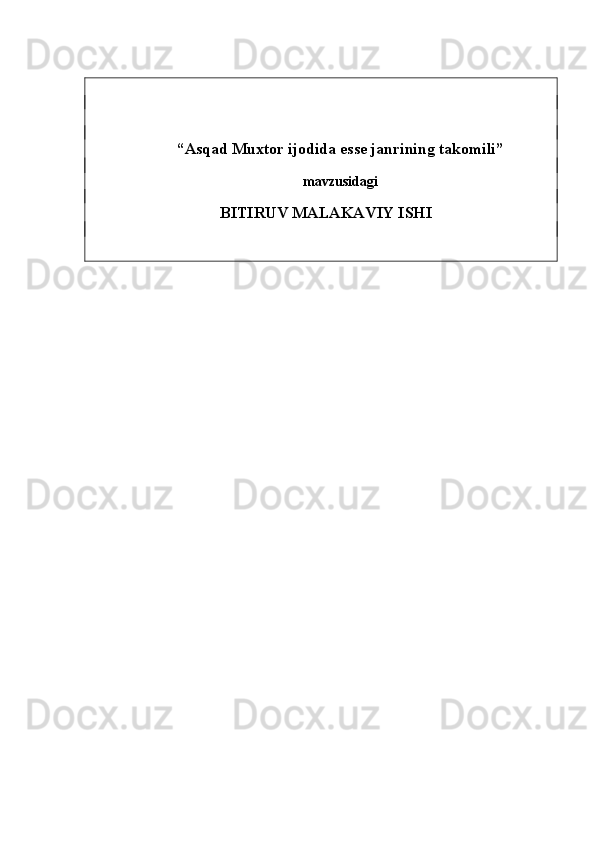 “ Asqad Muxtor ijodida esse janrining takomili ”  
mavzusidagi
BITIRUV MALAKAVIY ISHI
   