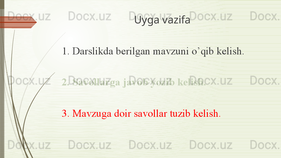 Uyga vazifa
1. Darslikda berilgan mavzuni o’qib kelish. 
2. Savollarga javob yozib kelish.
3. Mavzuga doir savollar tuzib kelish.              