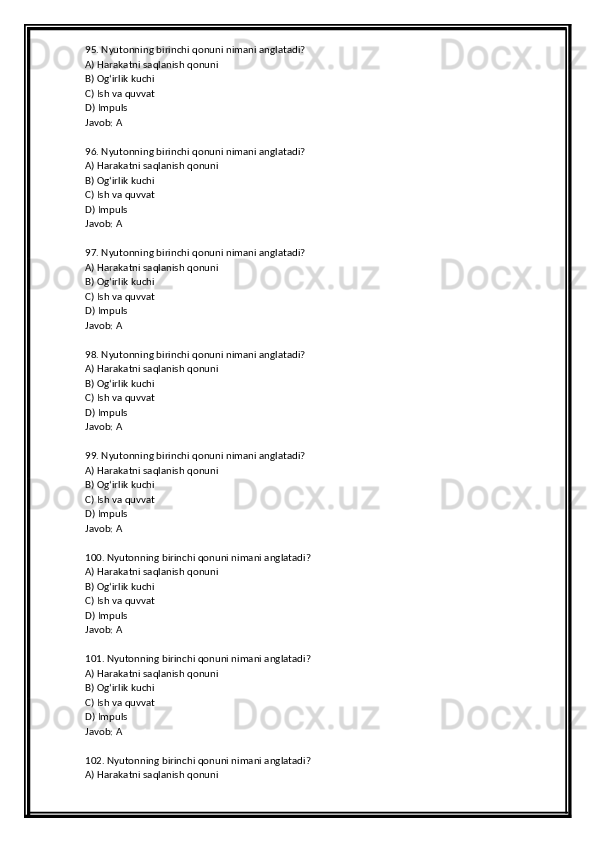95. Nyutonning birinchi qonuni nimani anglatadi?
A) Harakatni saqlanish qonuni
B) Og‘irlik kuchi
C) Ish va quvvat
D) Impuls
Javob: A
96. Nyutonning birinchi qonuni nimani anglatadi?
A) Harakatni saqlanish qonuni
B) Og‘irlik kuchi
C) Ish va quvvat
D) Impuls
Javob: A
97. Nyutonning birinchi qonuni nimani anglatadi?
A) Harakatni saqlanish qonuni
B) Og‘irlik kuchi
C) Ish va quvvat
D) Impuls
Javob: A
98. Nyutonning birinchi qonuni nimani anglatadi?
A) Harakatni saqlanish qonuni
B) Og‘irlik kuchi
C) Ish va quvvat
D) Impuls
Javob: A
99. Nyutonning birinchi qonuni nimani anglatadi?
A) Harakatni saqlanish qonuni
B) Og‘irlik kuchi
C) Ish va quvvat
D) Impuls
Javob: A
100. Nyutonning birinchi qonuni nimani anglatadi?
A) Harakatni saqlanish qonuni
B) Og‘irlik kuchi
C) Ish va quvvat
D) Impuls
Javob: A
101. Nyutonning birinchi qonuni nimani anglatadi?
A) Harakatni saqlanish qonuni
B) Og‘irlik kuchi
C) Ish va quvvat
D) Impuls
Javob: A
102. Nyutonning birinchi qonuni nimani anglatadi?
A) Harakatni saqlanish qonuni 