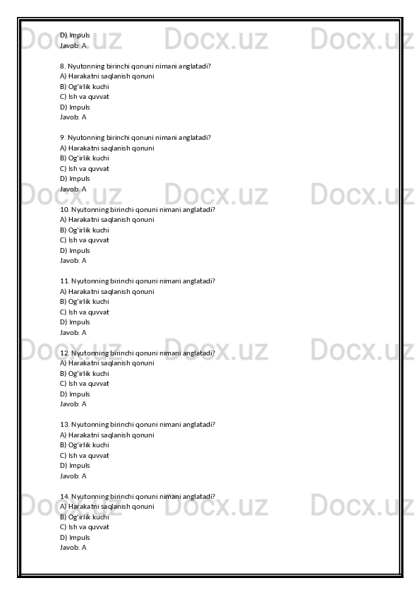 D) Impuls
Javob: A
8. Nyutonning birinchi qonuni nimani anglatadi?
A) Harakatni saqlanish qonuni
B) Og‘irlik kuchi
C) Ish va quvvat
D) Impuls
Javob: A
9. Nyutonning birinchi qonuni nimani anglatadi?
A) Harakatni saqlanish qonuni
B) Og‘irlik kuchi
C) Ish va quvvat
D) Impuls
Javob: A
10. Nyutonning birinchi qonuni nimani anglatadi?
A) Harakatni saqlanish qonuni
B) Og‘irlik kuchi
C) Ish va quvvat
D) Impuls
Javob: A
11. Nyutonning birinchi qonuni nimani anglatadi?
A) Harakatni saqlanish qonuni
B) Og‘irlik kuchi
C) Ish va quvvat
D) Impuls
Javob: A
12. Nyutonning birinchi qonuni nimani anglatadi?
A) Harakatni saqlanish qonuni
B) Og‘irlik kuchi
C) Ish va quvvat
D) Impuls
Javob: A
13. Nyutonning birinchi qonuni nimani anglatadi?
A) Harakatni saqlanish qonuni
B) Og‘irlik kuchi
C) Ish va quvvat
D) Impuls
Javob: A
14. Nyutonning birinchi qonuni nimani anglatadi?
A) Harakatni saqlanish qonuni
B) Og‘irlik kuchi
C) Ish va quvvat
D) Impuls
Javob: A 