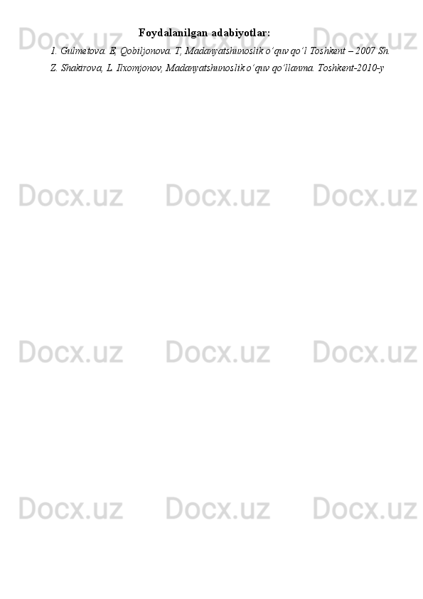 Foydalanilgan adabiyotlar:
1. Gulmetova. E, Qobiljonova. T, Madanyatshunoslik o’quv qo’l   Toshk е nt – 2007 Sh.
Z. Shakirova, L. Ilxomjonov, Madanyatshunoslik o’quv qo’llanma. Toshkent-2010-y 
 
 
 
 
 
 
  