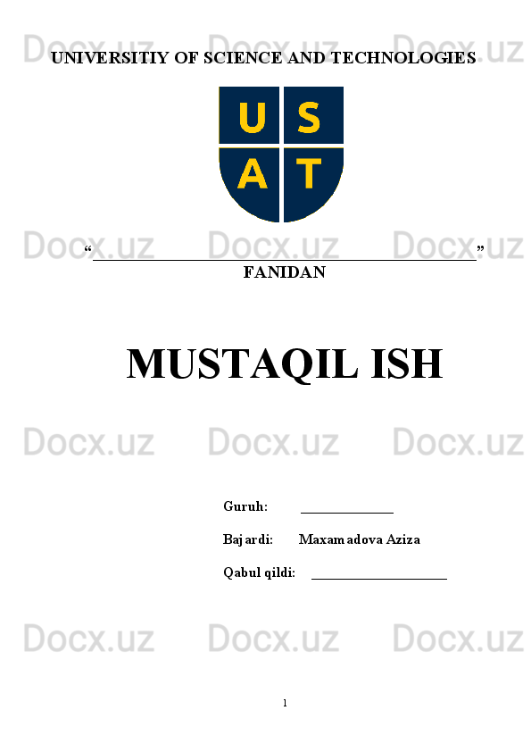 UNIVERSITIY OF SCIENCE AND TECHNOLOGIES
 
“ ___________________________________________ ”   
FANIDAN 
MUSTAQIL ISH 
Guruh:         _____________
Bajardi:       Maxamadova Aziza
Qabul qildi:    ___________________
1 