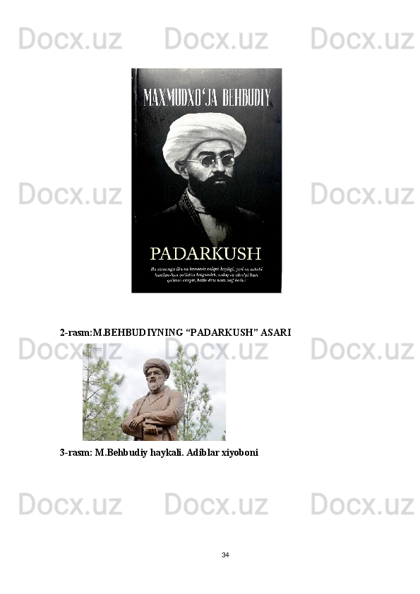 2-rasm:M.BEHBUDIYNING “PADARKUSH” ASARI
         
3-rasm: M.Behbudiy haykali. Adiblar xiyoboni 
34 