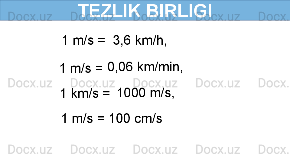 TEZLIK BIRLIGI
1 m/s =
1 m/s =
1 km/s =
1 m/s = 3,6 km/h,
0,06 km/min,
1000 m/s,
100 cm/s 