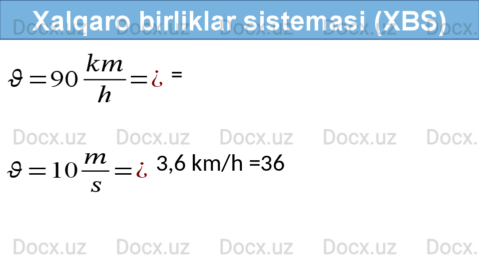 Xalqaro birliklar sistemasi (XBS)??????	=	10	
??????	
??????	
=	¿	
??????	=	90	
????????????	
h	
=	¿
  3,6 km/h =36    =   