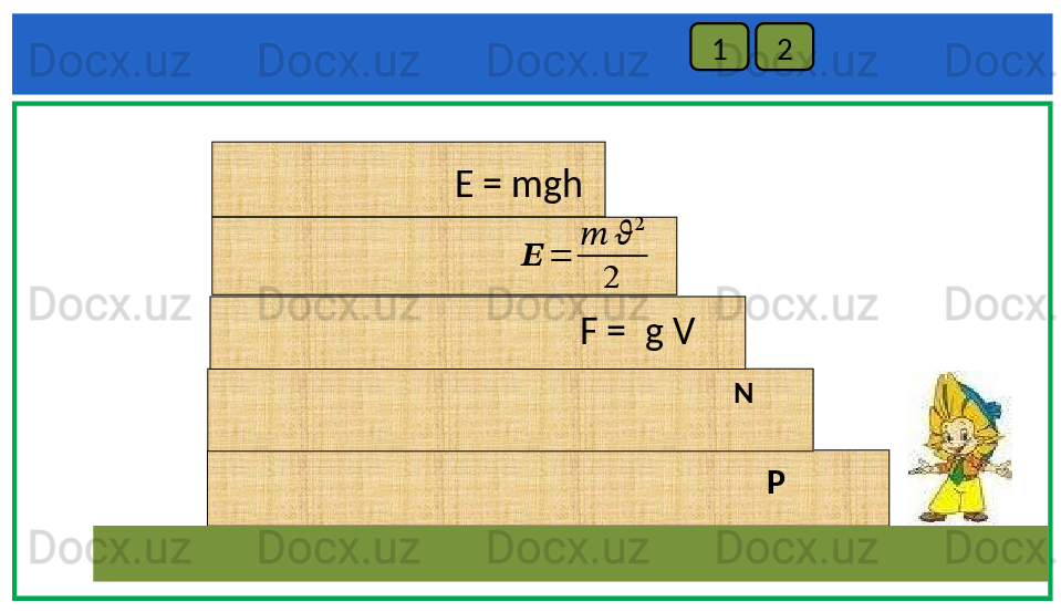     1 2
E = mgh
P NF =    g V ??????	=	
??????	??????	
2	
2 