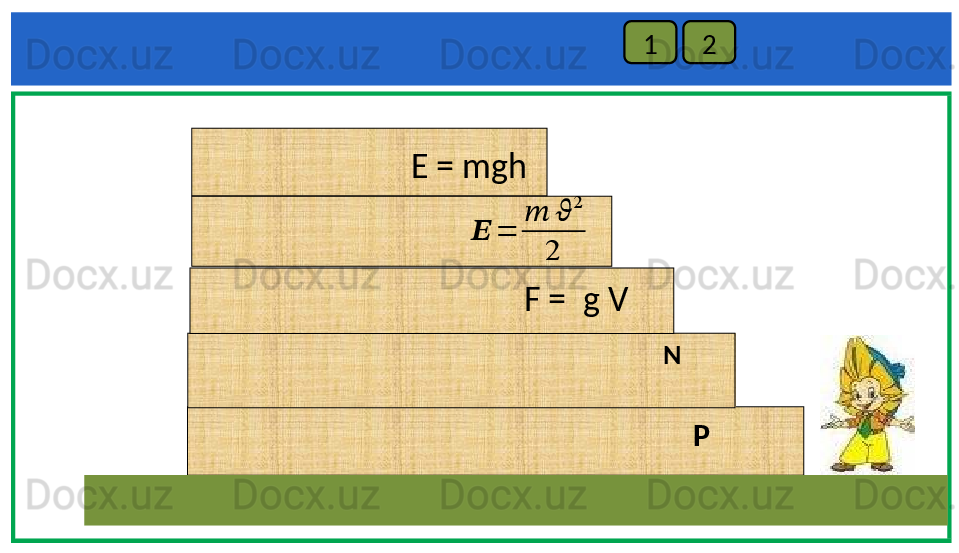 1 2
E = mgh
P NF =    g V ??????	=	
??????	??????	
2	
2