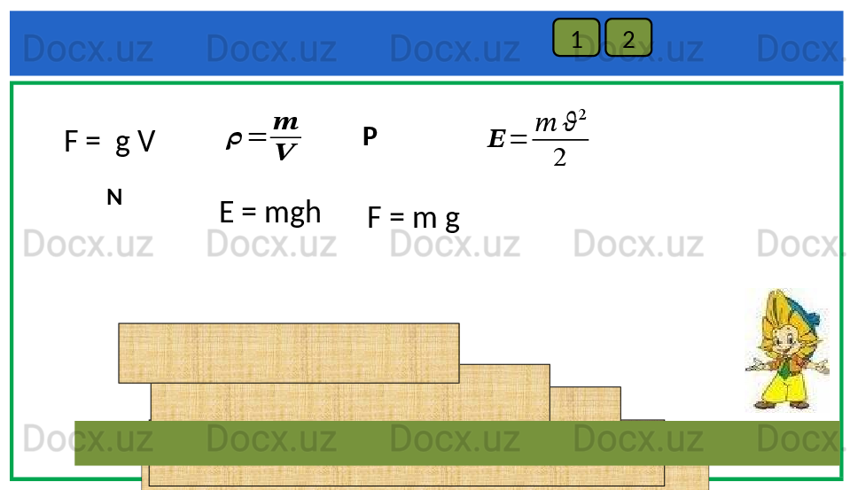 1 2
E = mgh P 
NF =    g V ??????	=	
??????	??????	
2	
2
F = m g	
??????	=	
??????
?????? 