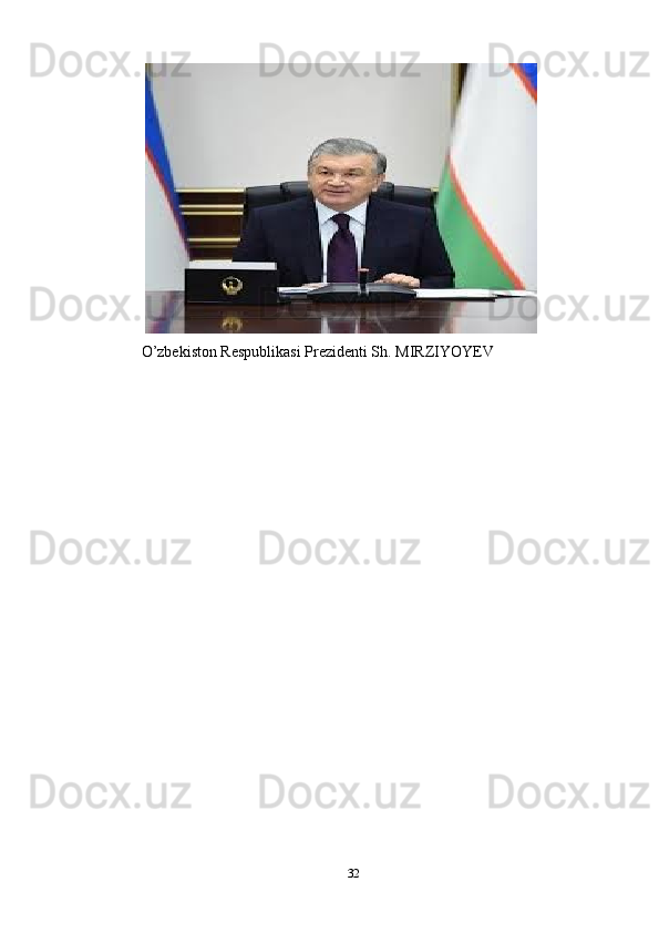    
  O’zbekiston Respublikasi Prezidenti Sh. MIRZIYOYEV
32 