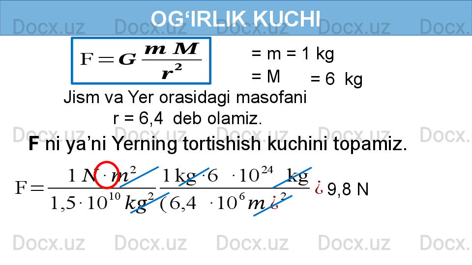 OG‘IRLIK KUCHI
F  ni ya’ni Yerning tortishish kuchini topamiz.F	=	??????	
??????	??????	
??????	
?????? Jism va Yer orasidagi masofani
  r = 6,4    deb olamiz. = m = 1 kg
= M
= 6    kg	
F	=	
1	??????	∙	??????	
2	
1,5	∙	10	
10	
????????????	
2	
1	kg	∙	6	 	∙	10	
24	
 	kg	
(	6,4	 	∙	10	
6	
??????	¿	
2	
¿
   9,8 N 