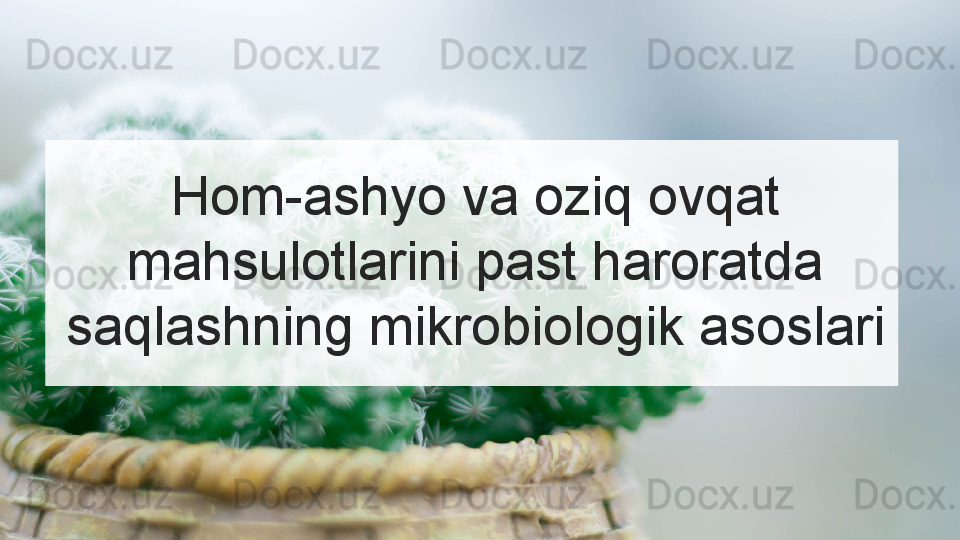 Hom-ashyo va oziq ovqat 
mahsulotlarini past haroratda 
saqlashning mikrobiologik asoslari  