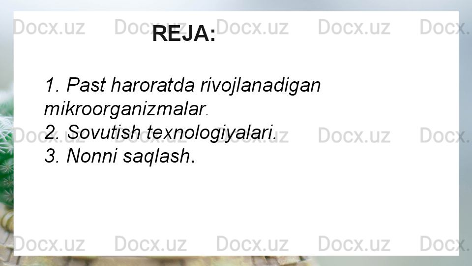 REJA:
1. Past haroratda rivojlanadigan 
mikroorganizmalar .
2. Sovutish texnologiyalari.
3. Nonni saqlash . 