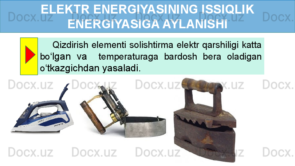 ELEKTR ENERGIYASINING ISSIQLIK 
ENERGIYASIGA AYLANISHI
        Qizdirish  elementi  solishtirma  elektr  qarshiligi  katta 
bo ‘ lgan  va    temperaturaga  bardosh  bera  oladigan 
o ‘ tkazgichdan yasaladi. 