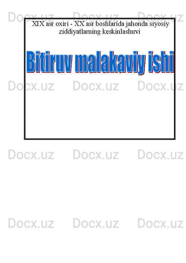  XIX asr oxiri - XX asr boshlarida jahonda siyosiy
ziddiyatlarning   keskinlashuvi
          
     