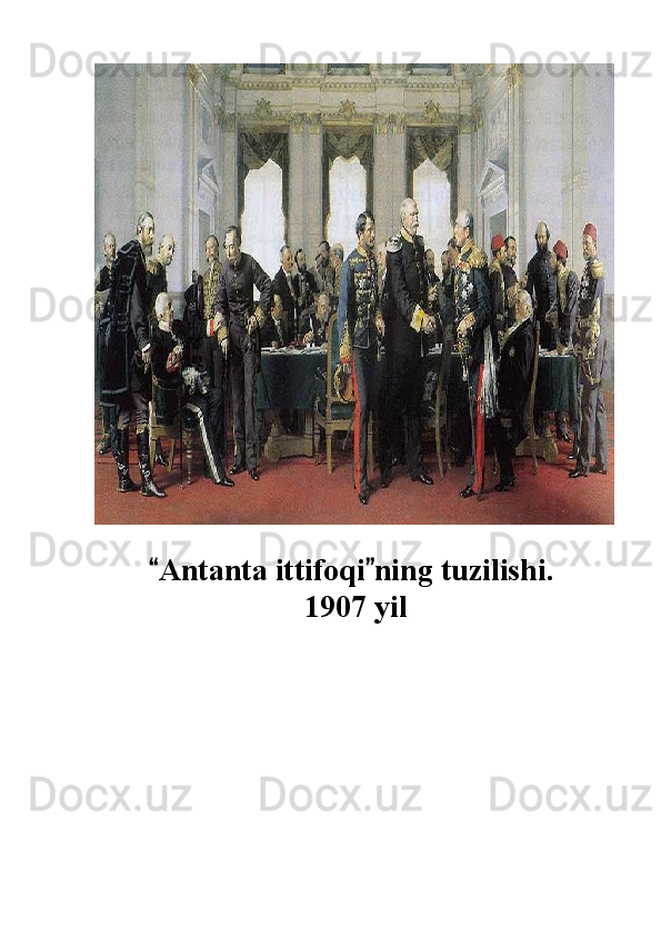                                    
               Antanta ittifoqi ning tuzilishi. 
                           1907 yil 