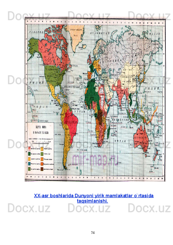 XX-asr boshlarida Dunyoni yirik mamlakatlar o`rtasida 
taqsimlanishi.   
74 