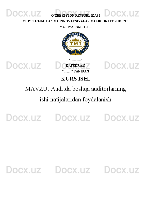 1O’ZBEKISTON RESPUBLIKASI
OLIY TA’LIM, FAN VA INNOVATSIYALAR VAZIRLIGI TOSHKENT
MOLIYA INSTITUTI
“ ............ ”
KAFEDRASI
“ ......... ” FANIDAN
KURS ISHI
MAVZU: Auditda boshqa audit orlarning
ishi natijalaridan foydalanish