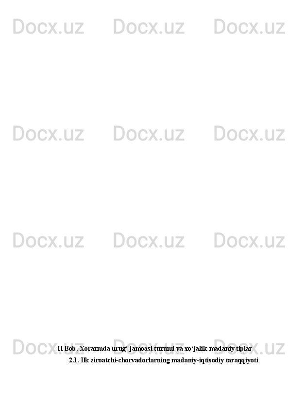 II Bob. Xorazmda urug‘ jаmоаsi tuzumi vа хo‘jаlik-mаdаniy tiplаr
2.1. Ilk zirоаtchi-chоrvаdоrlаrning mаdаniy-iqtisоdiy tаrаqqiyoti 