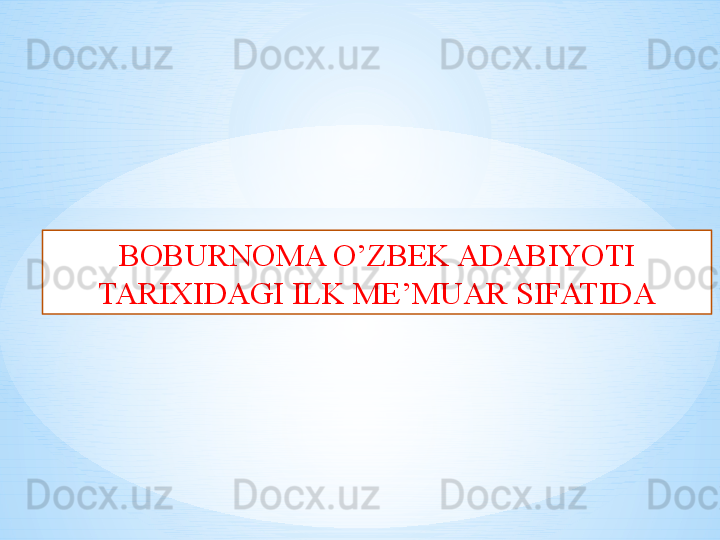 BOBURNOMA O’ZBEK ADABIYOTI 
TARIXIDAGI ILK ME’MUAR SIFATIDA 