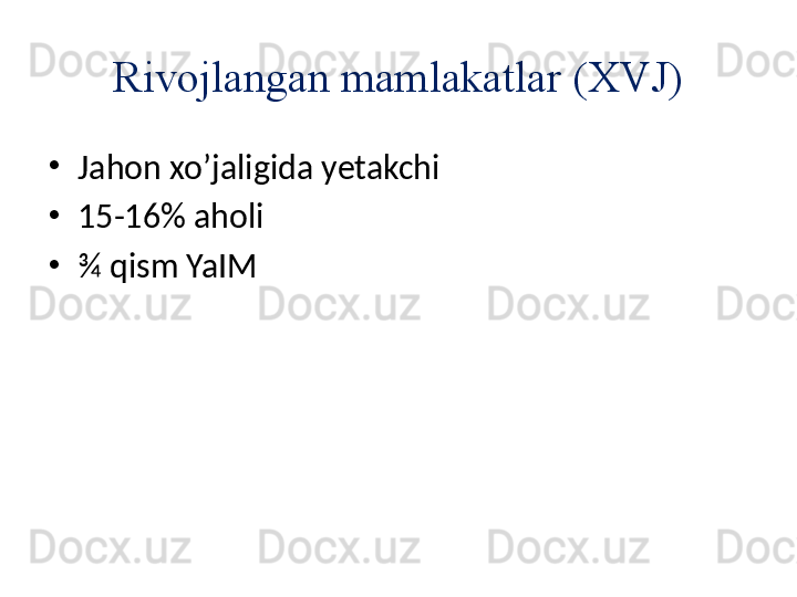 •
Jahon xo’jaligida yetakchi
•
15-16% aholi
•
¾ qism YaIM Rivojlangan mamlakatlar (XVJ) 