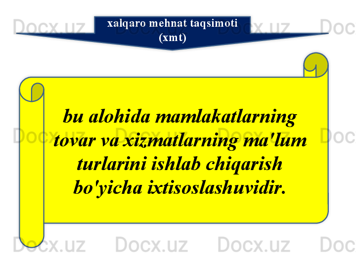 xalqaro   mehnat   taqsimoti  
( xmt )
bu   alohida   mamlakatlarning  
tovar   va   xizmatlarning   ma ' lum  
turlarini   ishlab   chiqarish  
bo'yicha   ixtisoslashuvidir .   