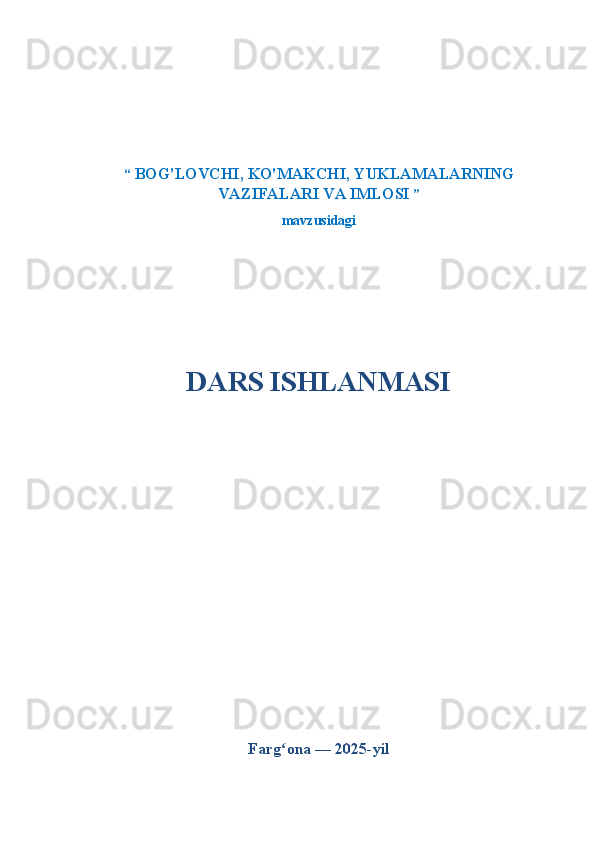 “   BOG'LOVCHI, KO'MAKCHI, YUKLAMALARNING
VAZIFALARI VA IMLOSI  ”
mavzusidagi
DARS ISHLANMASI
Farg ona — 2025-yilʻ 