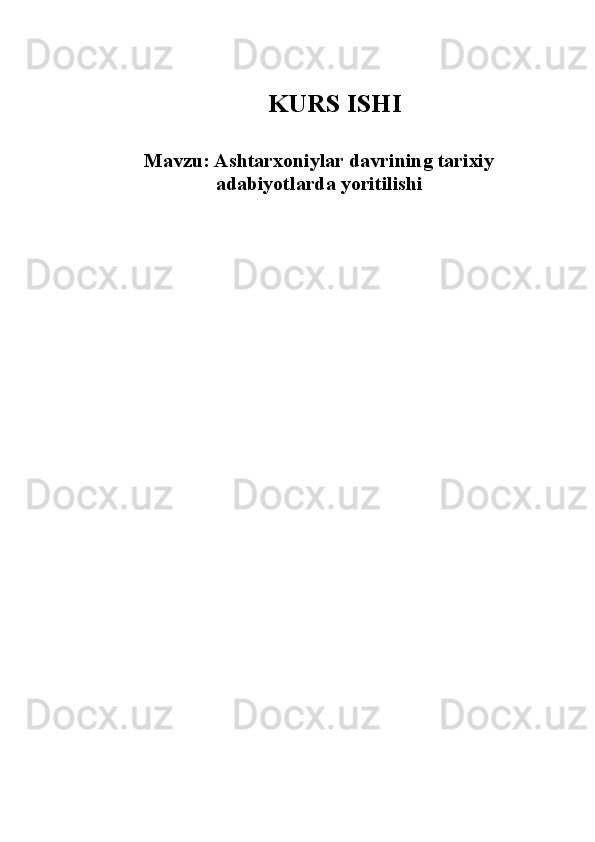 KURS ISHI
Mavzu: Ashtarxoniylar davrining tarixiy
adabiyotlarda yoritilishi
                                                    