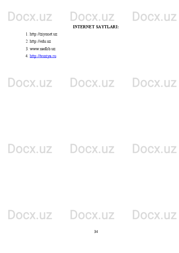 INTERNET SAYTLARI:
1. http://ziyonet.uz
2. http://edu.uz
3. www.nadlib.uz
4.  http://teoriya.ru
34 