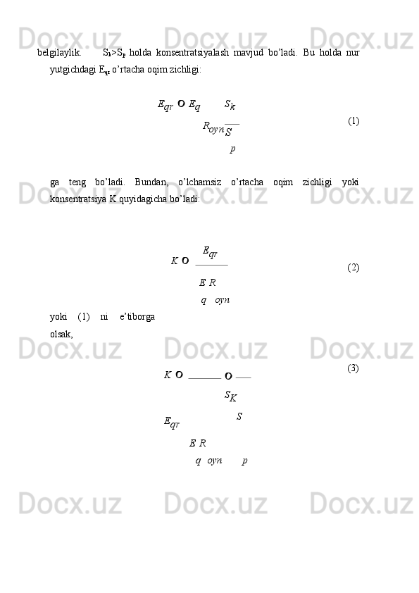 belgilaylik. S
k >S
p   holda   konsentratsiyalash   mavjud   bo’ladi.   Bu   holda   nur
yutgichdagi   E
qr   o’rtacha   oqim   zichligi:Eqr	 	 Eq	Sk	
Royn	
p
(1)
ga teng bo’ladi. Bundan, o’lchamsiz o’rtacha oqim zichligi yoki
konsentratsiya   K   quyidagicha   bo’ladi:
K    E
qr
E   R (2)
yoki   (1)   ni   e’tiborga
olsak, q	
K 	
Eqr
E   R oyn	
	 	
SK
S
(3)	
q	oyn	p	
S 