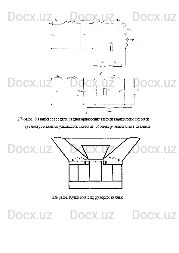 2.7-расм. Фазаинвертордаги радиокарнайнинг кириш қаршилиги схемаси 
а) электромеханик ўхшашлик схемаси; б) электр- эквивалент схемаси. 
2.8-расм. Қўшимча диффузорли каллак. 
 
 
 
 
  
