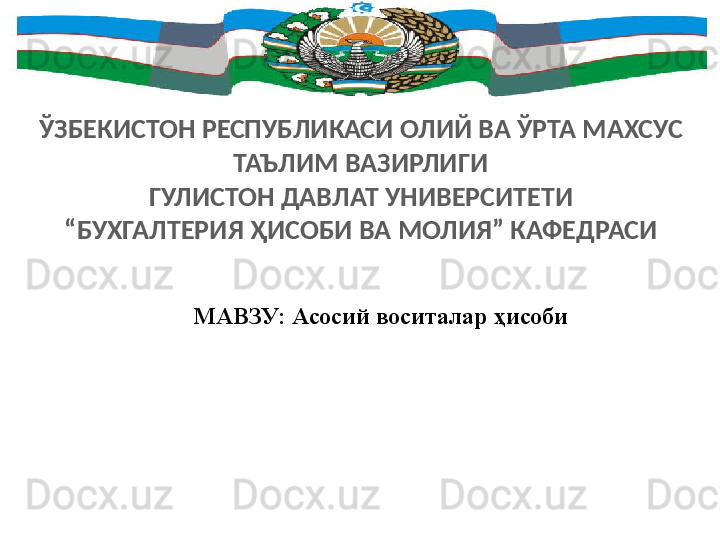 ЎЗБЕКИСТОН РЕСПУБЛИКАСИ ОЛИЙ ВА ЎРТА МАХСУС 
ТАЪЛИМ ВАЗИРЛИГИ
ГУЛИСТОН ДАВЛАТ УНИВЕРСИТЕТИ
“ БУХГАЛТЕРИЯ ҲИСОБИ ВА МОЛИЯ” КАФЕДРАСИ
МАВЗУ: Асосий воситалар ҳисоби 