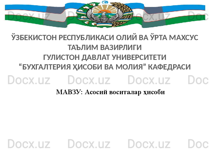 ЎЗБЕКИСТОН РЕСПУБЛИКАСИ ОЛИЙ ВА ЎРТА МАХСУС 
ТАЪЛИМ ВАЗИРЛИГИ
ГУЛИСТОН ДАВЛАТ УНИВЕРСИТЕТИ
“ БУХГАЛТЕРИЯ ҲИСОБИ ВА МОЛИЯ” КАФЕДРАСИ
МАВЗУ: Асосий воситалар ҳисоби