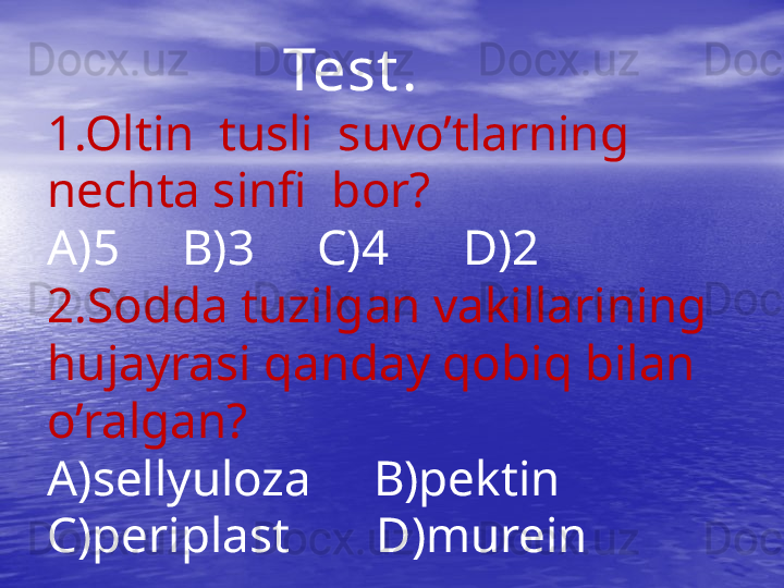                     Test .
1.Oltin  tusli  suvo’tlarning 
nechta sinfi  bor?
A)5     B)3     C)4      D)2
2.Sodda tuzilgan vakillarining  
hujayrasi qanday qobiq bilan 
o’ralgan?
A)sellyuloza     B)pektin  
C)periplast       D)murein 