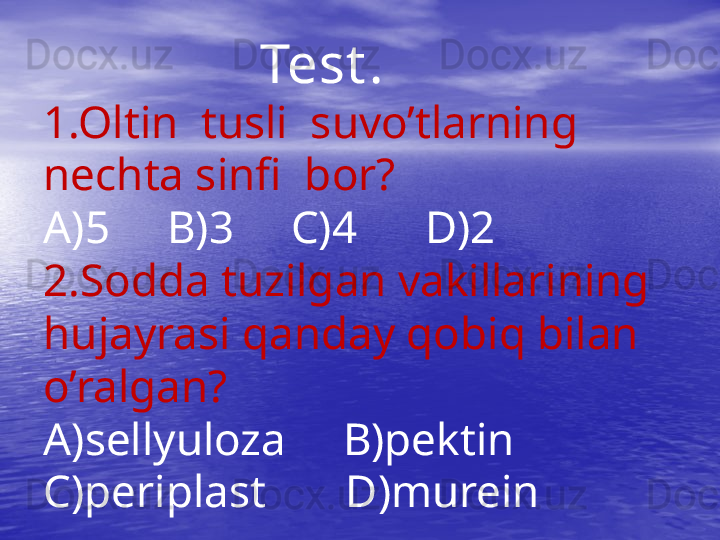 Test .
1.Oltin  tusli  suvo’tlarning 
nechta sinfi  bor?
A)5     B)3     C)4      D)2
2.Sodda tuzilgan vakillarining  
hujayrasi qanday qobiq bilan 
o’ralgan?
A)sellyuloza     B)pektin  
C)periplast       D)murein