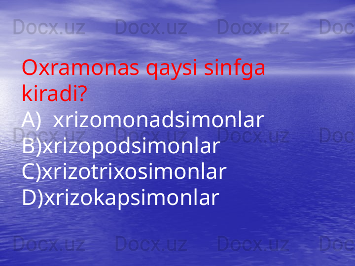 Oxramonas qaysi sinfga 
kiradi?
A)  xrizomonadsimonlar
B)xrizopodsimonlar
C)xrizotrixosimonlar
D)xrizokapsimonlar 