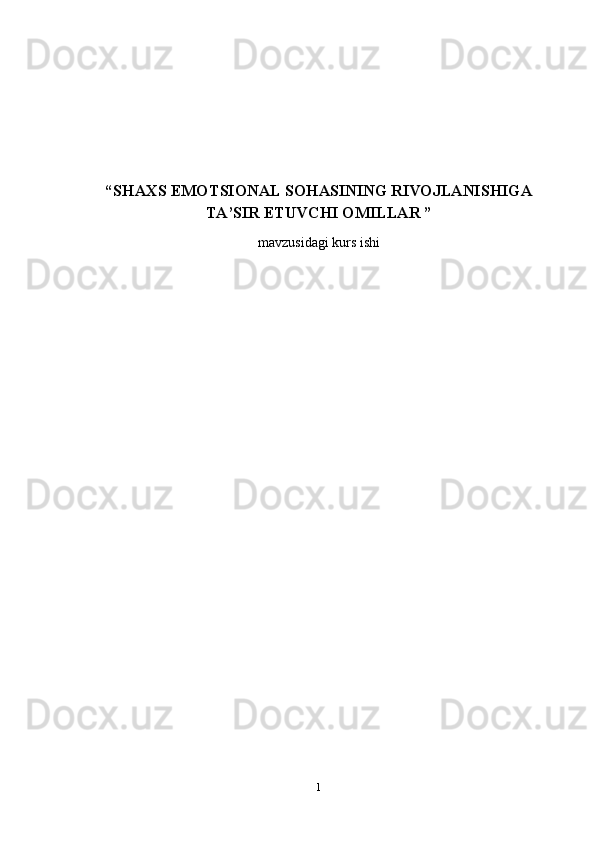 “SHAXS EMOTSIONAL SOHASINING RIVOJLANISHIGA
TA’SIR ETUVCHI OMILLAR ”
mavzusidagi kurs ishi
1 