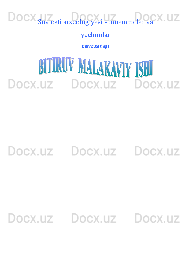 Suv osti arxeologiyasi  -  muammolar va
yechimlar
mavzusidagi  