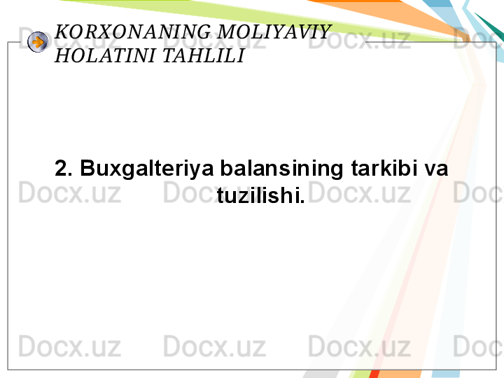 KORXONANING  MOLIYAVIY  
HOLATINI TAHLILI
2. Buxgalteriya balansining tarkibi va 
tuzilishi.   