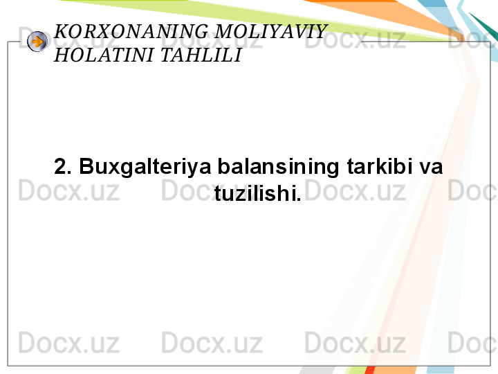 KORXONANING  MOLIYAVIY  
HOLATINI TAHLILI
2. Buxgalteriya balansining tarkibi va 
tuzilishi.