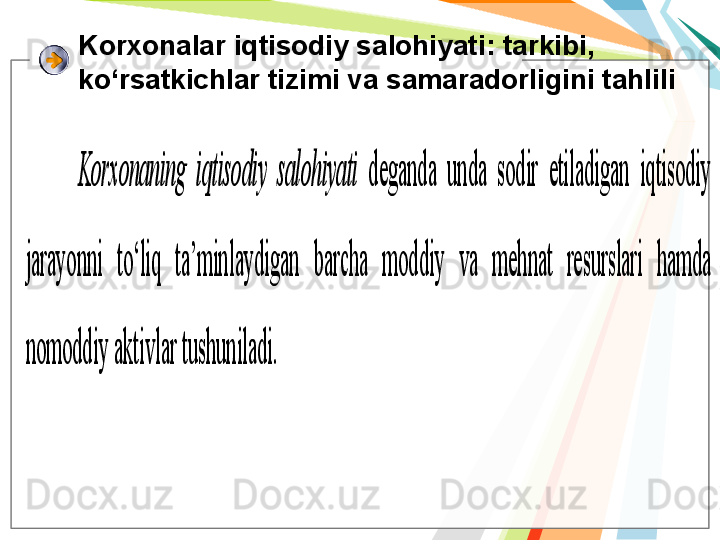 K orxonalar iqtisodiy salohiyati : tarkibi, 
ko‘rsatkichlar tizimi va samaradorligini tahliliKor	xonaning	 iqtisodi	y 	salohiyati	 	deganda	 	u	nda	 	sodir	 	etiladigan	 	iqtisodi	y	 	
jarayonni	 	to‘liq	 	ta	’minla	y	digan	 	barcha	 	moddi	y	 	v	a 	mehnat	 	res	u	rslari	 	hamda	 	
nomoddi	y	 akti	v	lar	 tu	sh	u	niladi	. 	    