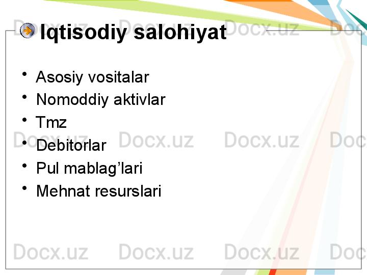 Iqtisodiy salohiyat
•
Asosiy vositalar
•
Nomoddiy aktivlar
•
Tmz
•
Debitorlar
•
Pul mablag’lari
•
Mehnat resurslari   