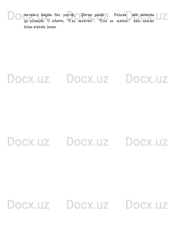 m e v a l a r i   h a q i d a   f i k r   y u r i t i b ,   Q o v u n   p i s h d i ,   P o l i z d a   d e b   s a r l a v h a   
q o ` y i l m a y d i .   U   a l b a t t a ,   K u z   s a x o v a t i ,   K u z   n e m a t l a r i   k a b i   n o m l a r	
   	
b i l a n   a t a l i s h i   l o z i m .   