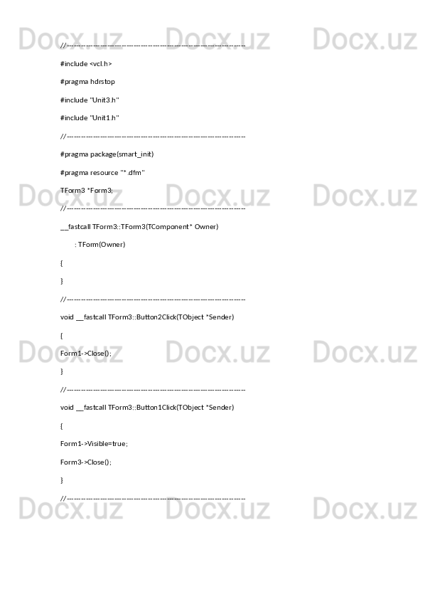 //---------------------------------------------------------------------------
#include <vcl.h>
#pragma hdrstop
#include "Unit3.h"
#include "Unit1.h"
//---------------------------------------------------------------------------
#pragma package(smart_init)
#pragma resource "*.dfm"
TForm3 *Form3;
//---------------------------------------------------------------------------
__fastcall TForm3::TForm3(TComponent* Owner)
        : TForm(Owner)
{
}
//---------------------------------------------------------------------------
void __fastcall TForm3::Button2Click(TObject *Sender)
{
Form1->Close();
}
//---------------------------------------------------------------------------
void __fastcall TForm3::Button1Click(TObject *Sender)
{
Form1->Visible=true;
Form3->Close();
}
//---------------------------------------------------------------------------